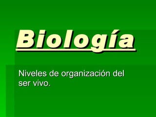 Biología   Niveles de organización del ser vivo. 