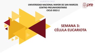 SEMANA 3:
CÉLULA EUCARIOTA
UNIVERSIDAD NACIONAL MAYOR DE SAN MARCOS
CENTRO PREUNIVERSITARIO
CICLO 2022-2
ALBERTO CRUZ
 