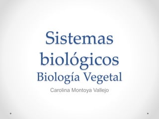 Sistemas
biológicos
Biología Vegetal
Carolina Montoya Vallejo
 
