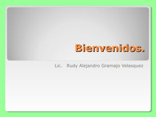 Bienvenidos.
Lic.   Rudy Alejandro Gramajo Velasquez
 