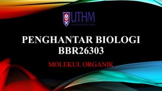 PENGHANTAR BIOLOGI
BBR26303
MOLEKUL ORGANIK

 