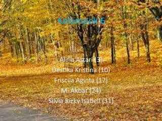 Kelompok 6 
Alifia Astari (3) 
Destika Kristina (10) 
Friscila Aginta (17) 
M. Akbar (24) 
Silvia Rizky Isabell (31) 
 