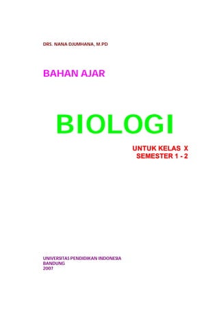 DRS. NANA DJUMHANA, M.PD 
BAHAN AJAR 
BIOLOGI 
UNTUK KELAS X 
SEMESTER 1 - 2 
UNIVERSITAS PENDIDIKAN INDONESIA 
BANDUNG 
2007 
 