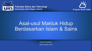 Asal-usul Makluk Hidup
Berdasarkan Islam & Sains
Dosen Pengampu:
Narti Fitriana, M.Si
 
