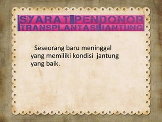 Seseorang baru meninggal
yang memiliki kondisi jantung
yang baik.
 