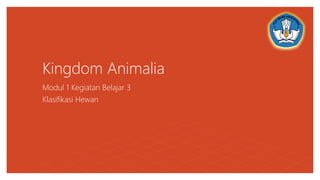 Kingdom Animalia
Modul 1 Kegiatan Belajar 3
Klasifikasi Hewan
 