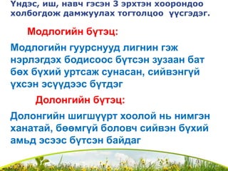 Үндэс, иш, навч гэсэн 3 эрхтэн хоорондоо
холбогдож дамжуулах тогтолцоо үүсгэдэг.
Модлогийн бүтэц:
Модлогийн гуурснууд лигнин гэж
нэрлэгдэх бодисоос бүтсэн зузаан бат
бөх бүхий уртсаж сунасан, сийвэнгүй
үхсэн эсүүдээс бүтдэг
Долонгийн бүтэц:
Долонгийн шигшүүрт хоолой нь нимгэн
ханатай, бөөмгүй боловч сийвэн бүхий
амьд эсээс бүтсэн байдаг
 