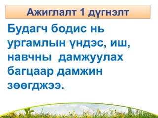Будагч бодис нь
ургамлын үндэс, иш,
навчны дамжуулах
багцаар дамжин
зөөгджээ.
Ажиглалт 1 дүгнэлт
 