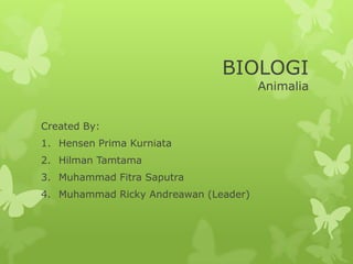 BIOLOGI
Animalia
Created By:
1. Hensen Prima Kurniata
2. Hilman Tamtama
3. Muhammad Fitra Saputra
4. Muhammad Ricky Andreawan (Leader)