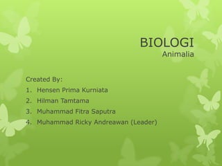 BIOLOGI
Animalia
Created By:
1. Hensen Prima Kurniata
2. Hilman Tamtama
3. Muhammad Fitra Saputra
4. Muhammad Ricky Andreawan (Leader)
 