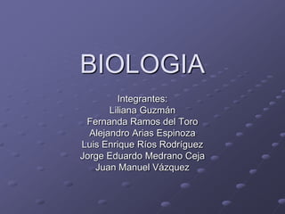 BIOLOGIA Integrantes: Liliana Guzmán Fernanda Ramos del Toro Alejandro Arias Espinoza Luis Enrique Ríos Rodríguez Jorge Eduardo Medrano Ceja  Juan Manuel Vázquez 