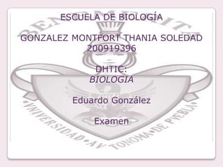 ESCUELA DE BIOLOGÍA GONZALEZ MONTFORT THANIA SOLEDAD 200919396 DHTIC: BIOLOGIA Eduardo González Examen  
