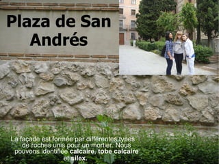 Plaza de San Andrés La façade est formée par différentes types de roches unis pour un mortier.   Nous pouvons identifiée  calcaire ,  tobe calcaire  et  silex .   