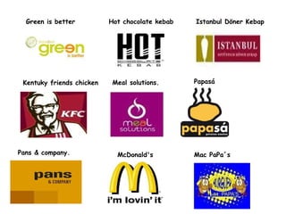 Green is better  Hot chocolate kebab  Istanbul Döner Kebap  Kentuky friends chicken Mac PaPa´s McDonald's   Meal solutions.  Pans & company. Papasá   