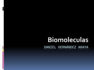 Biomoleculas
DANIEL HERNÁNDEZ ARAYA
 