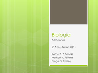 Biologia
Artrópodes

2º Ano – Turma 203

Rafael S. Z. Sonoki
Maicon V. Pereira
Diogo O. Passos
 