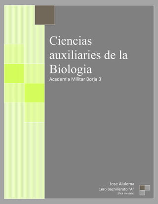 Ciencias
auxiliaries de la
Biologia
Academia Militar Borja 3




                            Jose Alulema
                      1ero Bachillerato “A”
                                 [Pick the date]
 