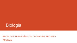Biologia

PRODUTOS TRANSGÉNICOS, CLONAGEM, PROJETO
GENOMA
 