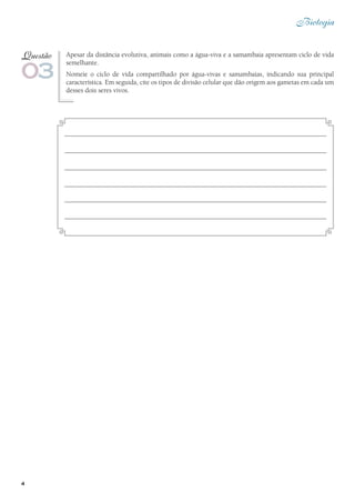 4
Biologia
Apesar da distância evolutiva, animais como a água-viva e a samambaia apresentam ciclo de vida
semelhante.
Nomeie o ciclo de vida compartilhado por água-vivas e samambaias, indicando sua principal
característica. Em seguida, cite os tipos de divisão celular que dão origem aos gametas em cada um
desses dois seres vivos.
03
Questão
 