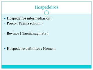 Hospedeiros
 Hospedeiros intermediários :
- Porco ( Taenia solium )
- Bovinos ( Taenia saginata )
 Hospedeiro definitivo : Homem
 