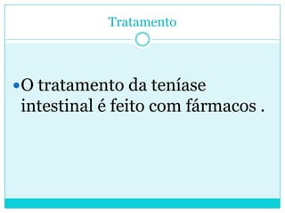 Tratamento
O tratamento da teníase
intestinal é feito com fármacos .
 