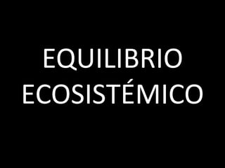 EQUILIBRIO
ECOSISTÉMICO
 