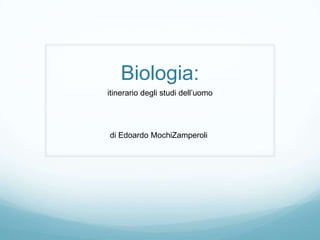 Biologia:
itinerario degli studi dell’uomo
di Edoardo MochiZamperoli
 
