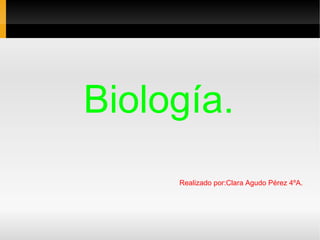 Biología.
Realizado por:Clara Agudo Pérez 4ºA.

 