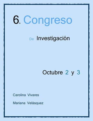 6to Congreso
De Investigación
Octubre 2 y 3
Carolina Vivares
Mariana Velásquez
 