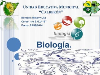 UNIDAD EDUCATIVAMUNICIPAL 
“CALDERÓN” 
Nombre: Melany Lita 
Curso: 1ro B.G.U “B” 
Fecha: 25/09/2014 
Biología. 
 