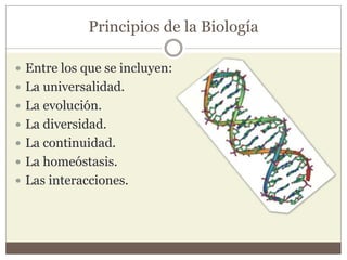 Principios de la Biología 
 Entre los que se incluyen: 
 La universalidad. 
 La evolución. 
 La diversidad. 
 La continuidad. 
 La homeóstasis. 
 Las interacciones. 
 