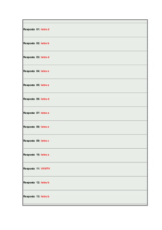 Resposta 01: letra d 
Resposta 02: letra b 
Resposta 03: letra d 
Resposta 04: letra e 
Resposta 05: letra e 
Resposta 06: letra d 
Resposta 07: letra a 
Resposta 08: letra e 
Resposta 09: letra c 
Resposta 10: letra a 
Resposta 11: VVVFV 
Resposta 12: letra b 
Resposta 13: letra b 
 