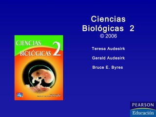 Ciencias 
Biológicas 2 
© 2006 
Teresa Audesirk 
Gerald Audesirk 
Bruce E. Byres 
 