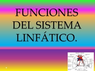 FUNCIONES
DEL SISTEMA
LINFÁTICO.
 