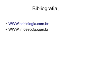 Bibliografia:
● WWW.sobiologia.com.br
● WWW.infoescola.com.br
 