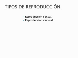  Reproducción sexual.
 Reproducción asexual.
 