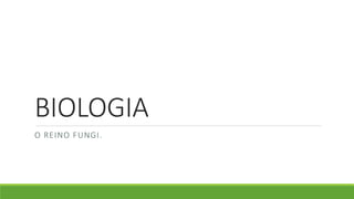 BIOLOGIA
O REINO FUNGI.
 