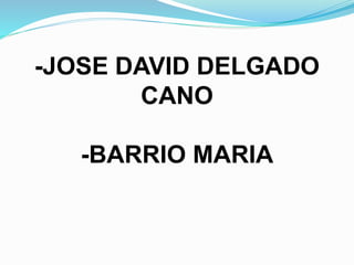 -JOSE DAVID DELGADO
CANO
-BARRIO MARIA
 