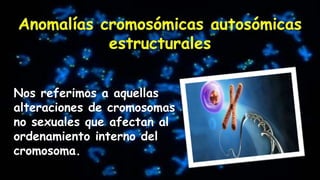 Nos referimos a aquellas
alteraciones de cromosomas
no sexuales que afectan al
ordenamiento interno del
cromosoma.
 