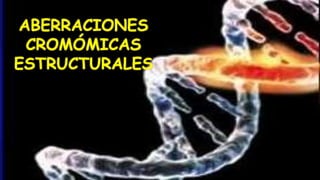 ABERRACIONES
CROMÓMICAS
ESTRUCTURALES
 