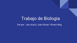 Trabajo de Biologia
Fet per : Javi Aracil, Joan Donat i Àlvaro Reig
 