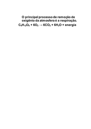 O principal processo de remoção de
oxigênio da atmosfera é a respiração.
C6H12O6 + 6O2 → 6CO2 + 6H2O + energia
 