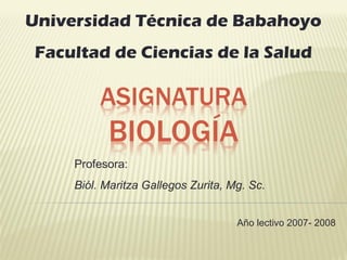 Universidad Técnica de Babahoyo
Facultad de Ciencias de la Salud
Profesora:
Biól. Maritza Gallegos Zurita, Mg. Sc.
Año lectivo 2007- 2008
 