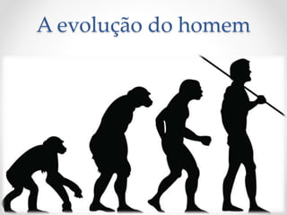 A evolução do homem
 