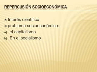 REPERCUSIÓN SOCIOECONÓMICA
 Interés científico
 problema socioeconómico:
a) el capitalismo
b) En el socialismo
 