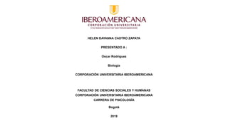 HELEN DAYANNA CASTRO ZAPATA
PRESENTADO A :
Oscar Rodríguez
Biología
CORPORACIÓN UNIVERSITARIA IBEROAMERICANA
FACULTAD DE CIENCIAS SOCIALES Y HUMANAS
CORPORACIÓN UNIVERSITARIA IBEROAMERICANA
CARRERA DE PSICOLOGÍA
Bogotá
2019
 
