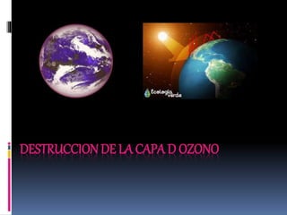 DESTRUCCION DE LA CAPA D OZONO
 