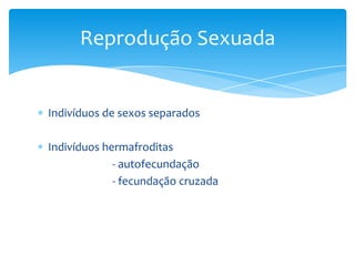 Reprodução Sexuada


Indivíduos de sexos separados

Indivíduos hermafroditas
             - autofecundação
             - fecundação cruzada
 