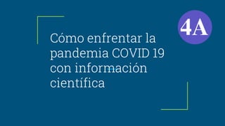 Cómo enfrentar la
pandemia COVID 19
con información
científica
 