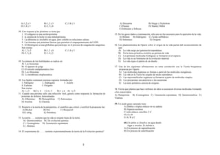 3
A) 1,2 y 3 B) 1,2 y 5 C) 3,4 y 5
D) 1,4 y 5 E) 2,3 y 4
48. Con respecto a las proteínas se tiene que
1. El colágeno es una escleroproteína
2. la caseína de la leche es una metaloproteína
3. La albúmina es insoluble en agua, pero soluble en soluciones salinas.
4. Las histonas son proteínas básicas que permiten el empaquetamiento del ADN.
5. El fibrinógeno es una globulina que participa en el proceso de coagulación sanguínea.
Son ciertas:
A) 1,2 y 3 B) 1,2 y 4 C) 1,4 y 5
D) 2,3 y 4 E) 1,4 y 5
49. La síntesis de los fosfolípidos se realiza en:
A) Los lisosomas
B) El aparato de golgi
C) El retículo endoplasmático liso
D) Los ribosomas
E) La membrana citoplasmática
50. Los lípidos contienen extensas regiones formadas por:
1. Nitrógeno 2. Hidrógeno 3. Azufre
4. Carbono 5. Oxígeno
Son ciertas.
A) 1 y 3 B) 2 y 4 C) 3 y 5 D) 1 y 2 E) 1 y 5
51. Cuando una persona sufre una infección viral, genera como respuesta la formación de
proteínas de defensa, denominadas:
A) Albúminas B) Hemoglobina C) Anticuerpos
D) Insulina E) Elastina
52. Respecto a la teoría de la panspermia, el científico que criticó y rectificó la propuesta fue:
A) Ritcher B) Oró C) Becquerel
D) Liebig E) Helmhotz
53. La teoría ….. sostiene que la vida se originó fuera de la tierra.
A) Quimiosintética B) De evolución química
C) Cosmogénica D) Generación espontánea
E) Abiótica
54. El experimento de …… sustenta experimentalmente la teoría de la Evolución química?
A) Descartes B) Singer y Nicholson
C) Pasteur D) Stanley Miller
E) Schleiden y Schwan
55. De los gases dados a continuación, sólo uno no fue necesario para la aparición de la vida:
A) Metano B) Hidrógeno C) Ácido sulfhídrico
D) Amoniaco E) Oxígeno
56. Los planteamientos de Oparin sobre el origen de la vida parten del reconocimiento de
que:
A) La vida surge por generación espontánea.
B) En la tierra primitiva existiría un germen de vida
C) Los primeras moléculas biológicas se formaron en el espacio.
D) La vida es un fenómeno de la evolución material.
E) La vida sigue el patrón de un diseño
57. Una de los siguientes afirmaciones no tiene correlación con la Teoría bioquímica
propuesta por Oparin.
A) Las moléculas orgánicas se forman a partir de las moléculas inorgánicas.
B) La vida en la Tierra ha surgido de modo espontáneo.
C) Las macromoléculas orgánicas se formaron a partir de moléculas simples.
D) Los procariotas son anteriores a los eucariotas
E) La tierra primitiva carecía de oxígeno.
58. Teoría que plantea que hace millones de años se asociaron diversas moléculas formando
a los coacervados.
A) Panspermia B) Cosmogónica C) Generación espontánea D) Quimiosintética E)
Vitalista
59. Un ácido graso saturado tiene
A) Dobles o triples enlaces en su cadena
B) Aspecto aceitoso
C) sólo enlaces sencillos C-C
D) A y B
E) A, B y C
60..Un jabón se disuelve en agua dando
lugar a micelas. Es debido a:
A) Un proceso de saponificación
B) Un proceso de esterificación
 